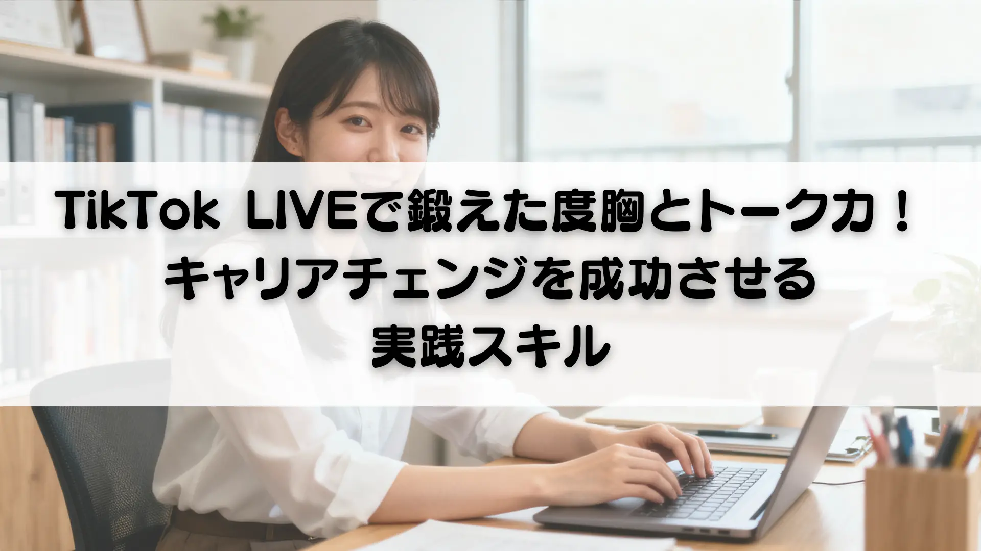 TikTok LIVEで鍛えた度胸とトーク力！キャリアチェンジを成功させる