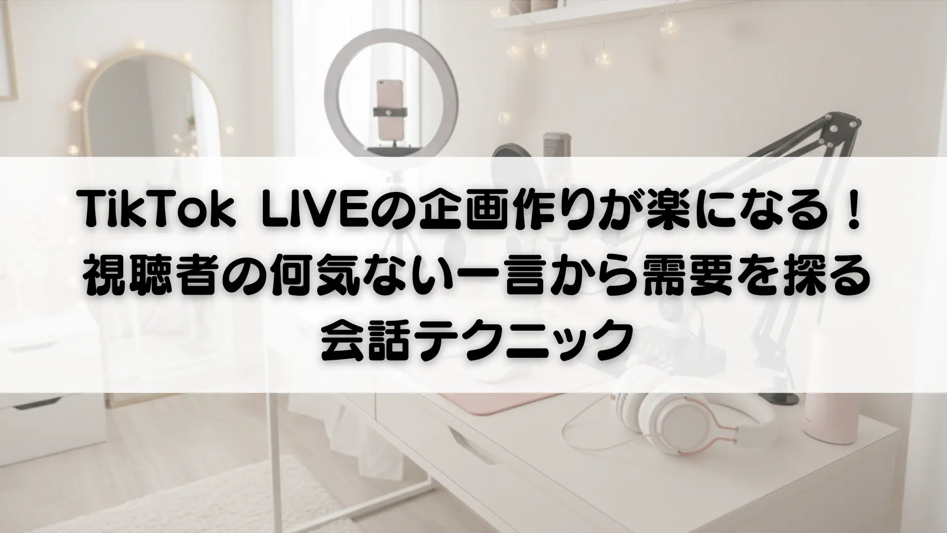 TikTok LIVEの企画作りが楽になる！視聴者の何気ない一言から需要を