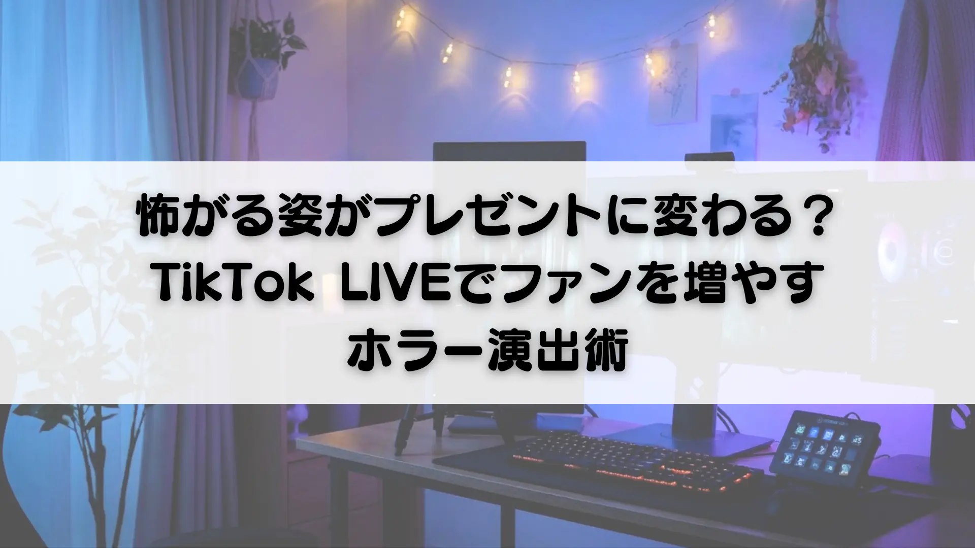 怖がる姿がプレゼントに変わる？TikTok LIVEでファンを増やすホラー