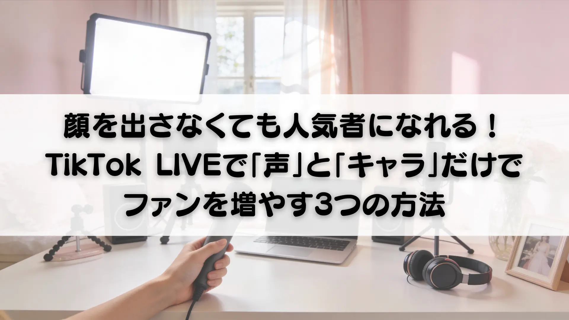 顔を出さなくても人気者になれる！TikTok LIVEで「声」と「キャラ