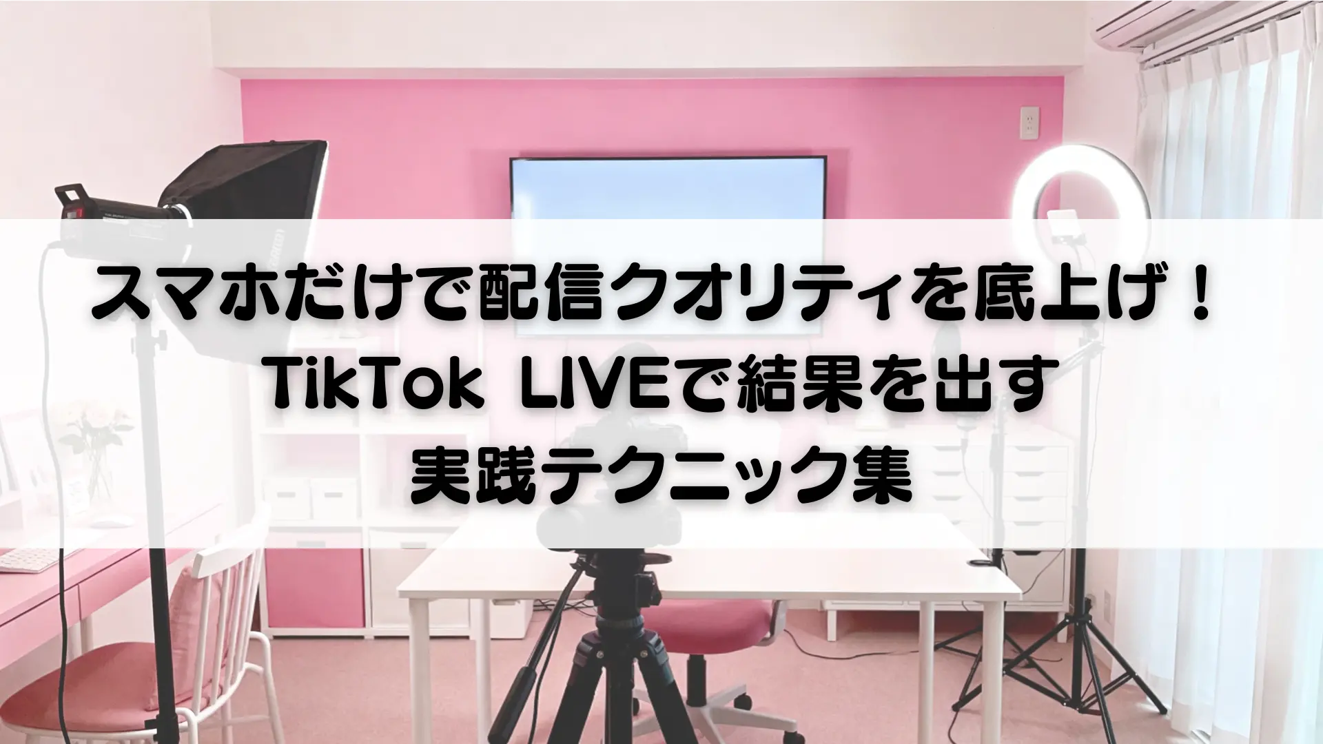 スマホだけで配信クオリティを底上げ！TikTok LIVEで結果を出す実践